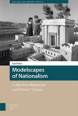 Modelscapes of Nationalism: Collective Memories and Future Visions (Heritage and Memory Studies)