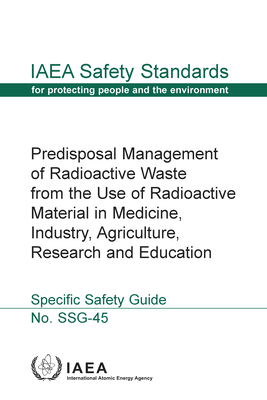 Predisposal Management of Radioactive Waste from the Use of Radioactive Material in Medicine, Industry, Agriculture, Research and Education. Specific Safety Guide No. SSG-45 (IAEA Safety Standards Series for Protecting People and the Environment)