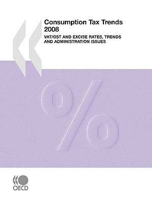 Consumption Tax Trends 2008: VAT/GST and Excise Rates, Trends and Administration Issues: Edition 2008