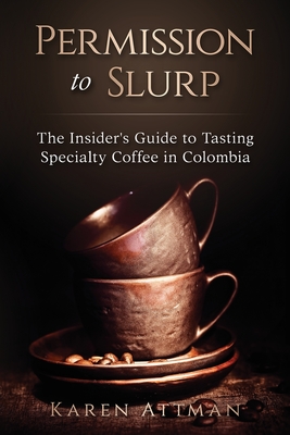 Permission to Slurp: The Insider's Guide to Tasting Specialty Coffee in Colombia
