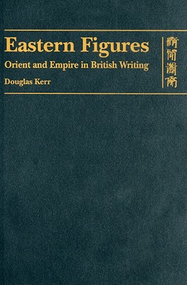Eastern Figures: Orient and Empire in British Writing