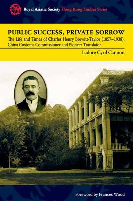 Public Success, Private Sorrow: The Life and Times of Charles Henry Brewitt-Taylor (18571938), China Customs Commissioner and Pioneer Translator (Royal Asiatic Society Hong Kong Studies Series)