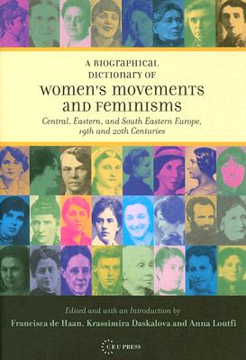 A Biographical Dictionary of Women's Movements and Feminisms: Central, Eastern and South Eastern Europe, 19th and 20th Centuries