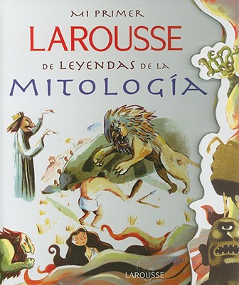 Mi Primer Larousse de Leyendas de la Mitologia: My First Larousse: Legends and Myths My First Larousse: Legends and Myths