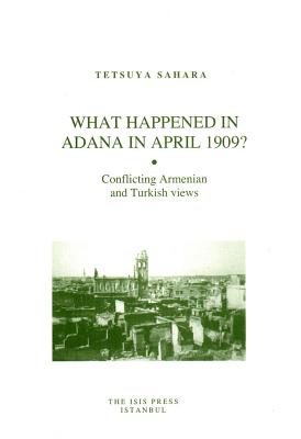 What Happened in Adana in April 1909: Conflicting Armenian and Turkish views [Paperback] Sahara, Tetsuya