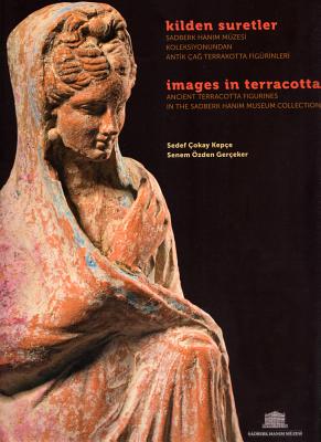 IMAGES IN TERRACOTTA Ancient Terracotta Figurines in the Sadberk Hanim Museum Collection / Kilden Suretler. Sadberk Hanim Muzesi Koleksiyonundan Antik Cag Terrakotta Figurinleri