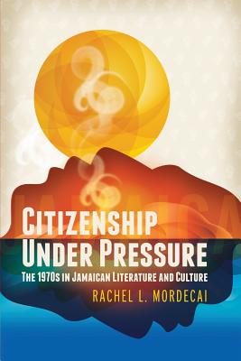 Citizenship Under Pressure: The 1970s in Jamaican Literature and Culture