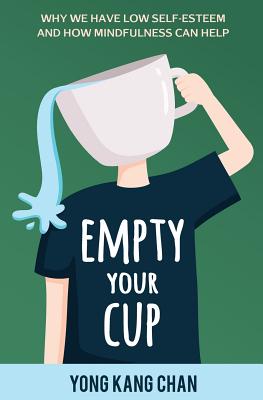 Empty Your Cup: Why We Have Low Self-Esteem and How Mindfulness Can Help (Self-Compassion) (Volume 1)