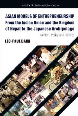 ASIAN MODELS OF ENTREPRENEURSHIP -- FROM THE INDIAN UNION AND THE KINGDOM OF NEPAL TO THE JAPANESE ARCHIPELAGO: CONTEXT, POLICY AND PRACTICE (Asia-Pacific Business)