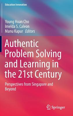 Authentic Problem Solving and Learning in the 21st Century: Perspectives from Singapore and Beyond (Education Innovation Series)