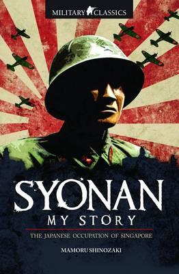 Syonan: My Story. Japanese Occupation of Singapore.