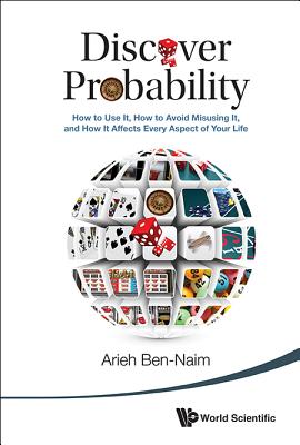 DISCOVER PROBABILITY: HOW TO USE IT, HOW TO AVOID MISUSING IT, AND HOW IT AFFECTS EVERY ASPECT OF YOUR LIFE