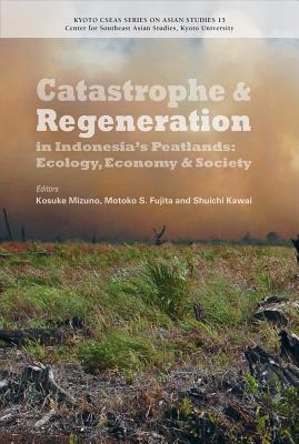 Catastrophe and Regeneration in Indonesia's Peatlands: Ecology, Economy and Society (Kyoto Cseas Series on Asian Studies)