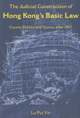 The Judicial Construction of Hong Kongs Basic Law: Courts, Politics and Society after 1997