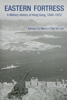 Eastern Fortress: A Military History of Hong Kong, 1840-1970