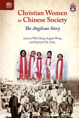 Christian Women in Chinese Society: The Anglican Story (Sheng Kung Hui: Historical Studies of Anglican Christianity in China)