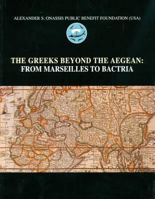 THE GREEKS BEYOND THE AEGEAN: From Marseilles to Bactria