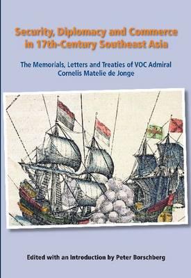 Journal, Memorials and Letters of Cornelis Matelieff de Jonge: Security, Diplomacy and Commerce in 17th-century Southeast Asia