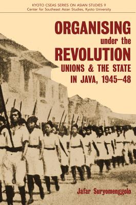 Organising under the Revolution: Unions and the State in Java, 1945-48 (Kyoto Cseas Series on Asian Studies)