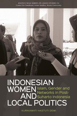 Indonesian Women and Local Politics: Islam, Gender and Networks in Post-Suharto Indonesia (Kyoto Cxeas Series on Asian Studies)
