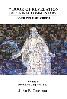 The Book of Revelation Doctrinal Commentary: Unveiling Jesus Christ Volume 2 (2) (Revelation Chapters 12-22)
