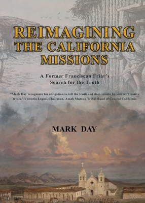 REIMAGINING THE CALIFORNIA MISSIONS A FORMER FRANCISCAN FRIAR'S SEARCH FOR THE TRUTH