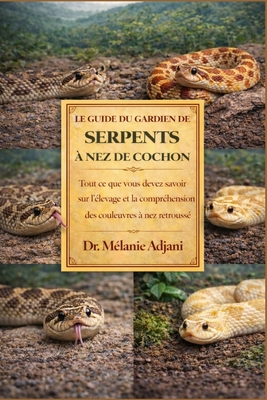 Le Guide Du Gardien de Serpents Nez de Cochon: Tout ce que vous devez savoir sur l'levage et la comprhension des couleuvres nez retrouss