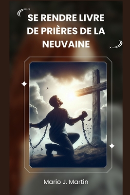 Se Rendre Livre de Prires de la Neuvaine: Une neuvaine sacre pour une confiance profonde, la paix intrieure et l'abandon total la volont divine