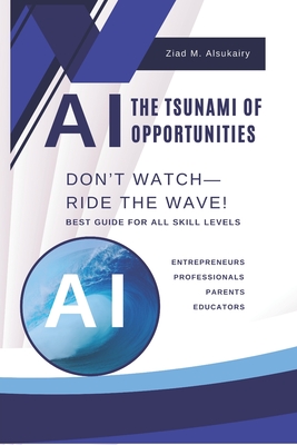 AI: The Tsunami of Opportunities - Don't Watch, Ride the Wave!: The AI-Powered Home: Smarter Kids, Informed Parents & a Future-Ready Family