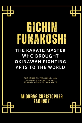 Gichin Funakoshi: The Karate Master Who Brought Okinawan Fighting Arts to the World: The Journey, Teachings, and Lasting Influence of the Founder of S