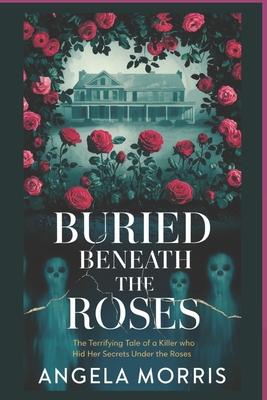 Buried Beneath the Roses: The Terrifying Tale of a Killer Who Hid Her Secrets Under the Roses