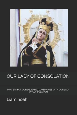 Our Lady of Consolation: Prayers for Our Deceased Loved Ones with Our Lady of Consolation