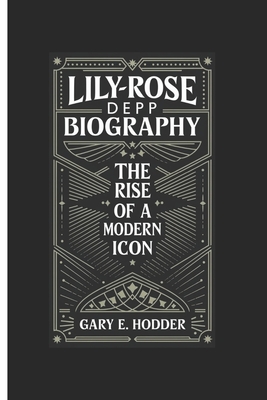 LILY-ROSE DEPP: BIOGRAPHY THE RISE OF A MODERN ICON