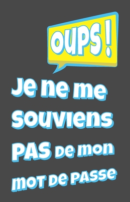 Oups ! je ne me souviens pas de mon mot de passe: Carnet pour noter vos identifiants internet, (site web, nom d'utilisateur, mot de passe, code secret