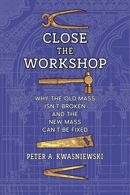 Image for Close the Workshop: Why the Old Mass Isn't Broken and the New Mass Can't Be Fixed Close the Workshop: Why the Old Mass Isn't Broken and the New Mass Can't Be Fixed
