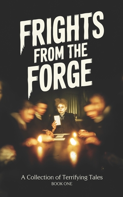 Frights From the Forge: A Collection of Terrifying Tales