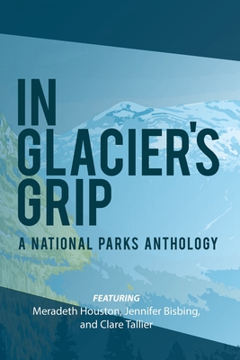 In Glacier's Grip: A National Parks Anthology